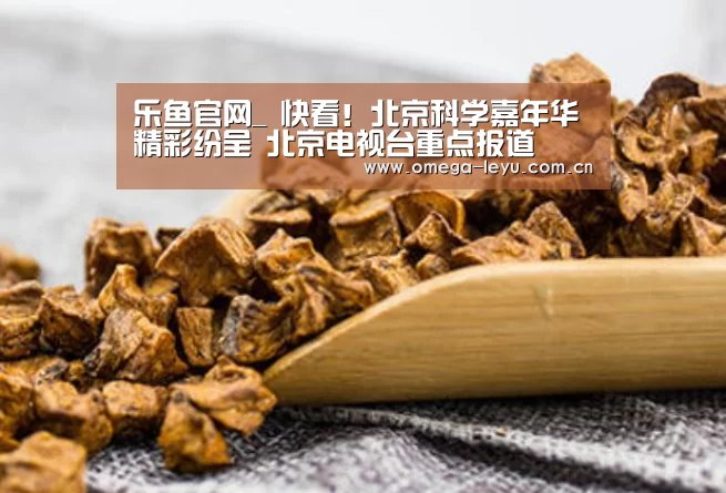 乐鱼官网_
快看!北京科学嘉年华精彩纷呈 北京电视台重点报道(图1) 乐鱼网址