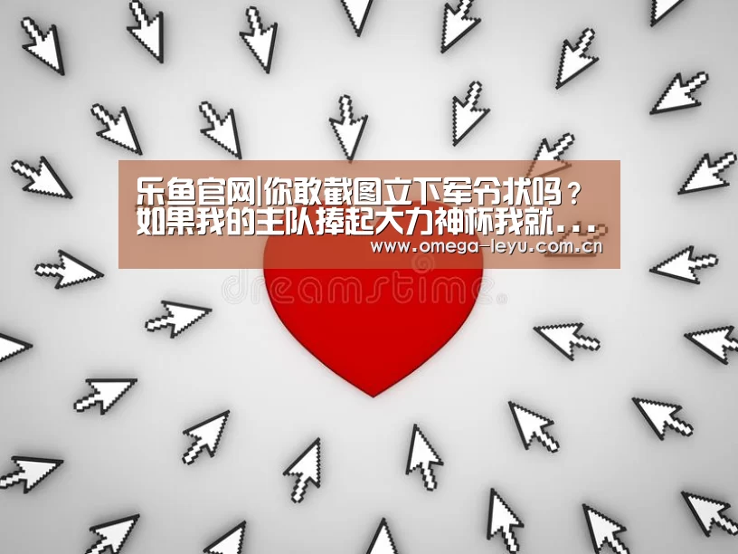 乐鱼官网|你敢截图立下军令状吗?如果我的主队捧起大力神杯我就...(图2) 乐鱼官网
